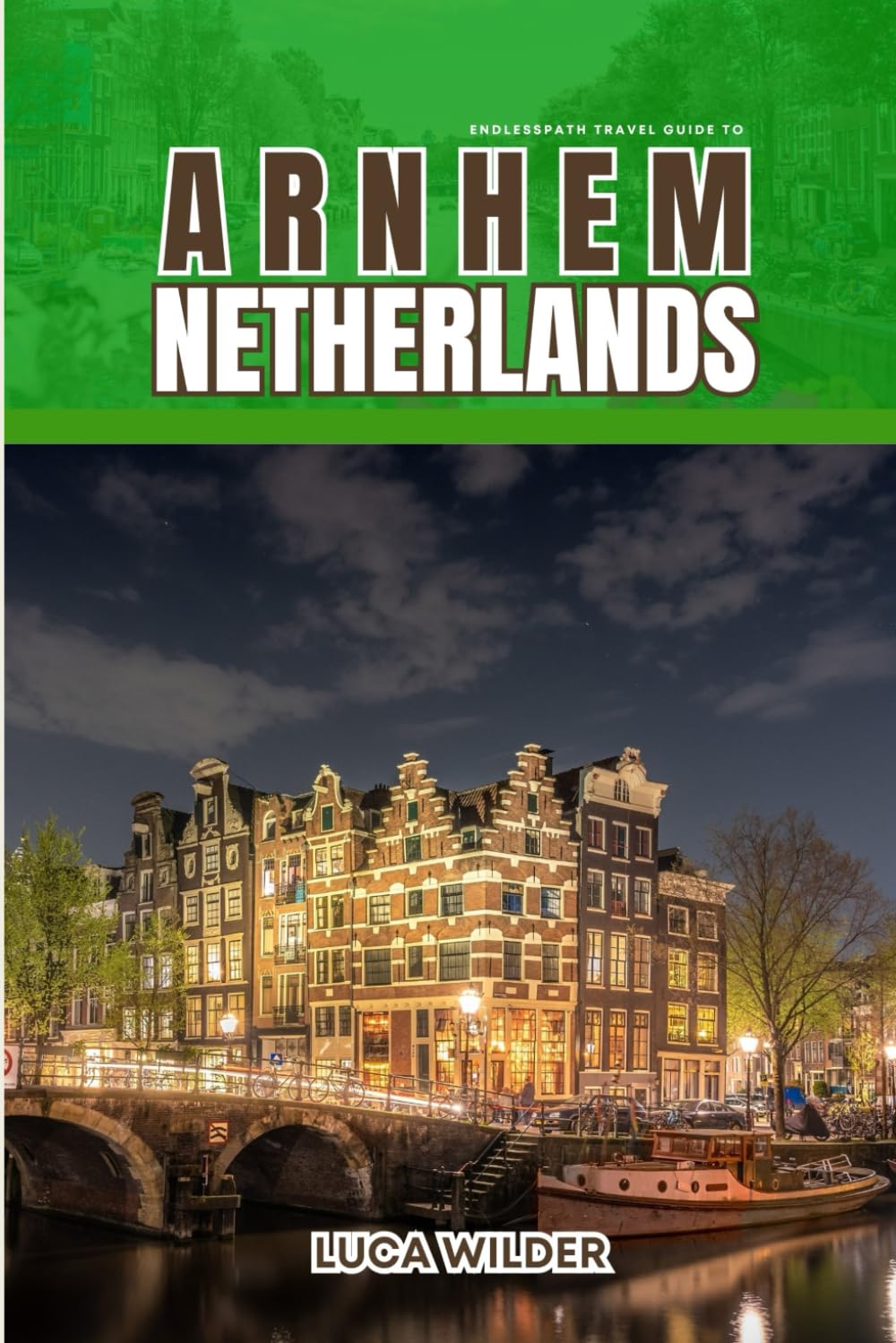 EndlessPath Travel Guide to Arnhem, Netherlands: Your Essential Companion for an Unforgettable Adventure