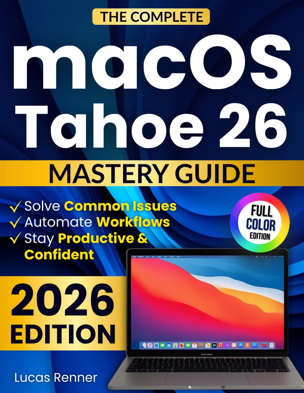 The Complete macOS Tahoe 26 Mastery Guide:: Master Apple Intelligence, Solve Common Issues, and Automate Workflows to Stay Productive, Confident, and Always Ahead of Every Update Without Tech Stress