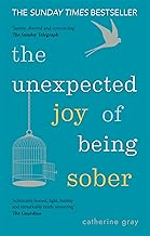 The Unexpected Joy of Being Sober: Discovering a happy, healthy, wealthy alcohol-free life