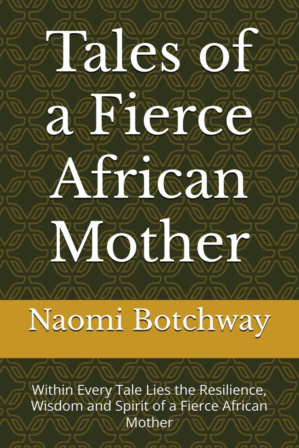 Tales of a Fierce African Mother: Within Every Tale Lies the Resilience, Wisdom and Spirit of a Fierce African Mother