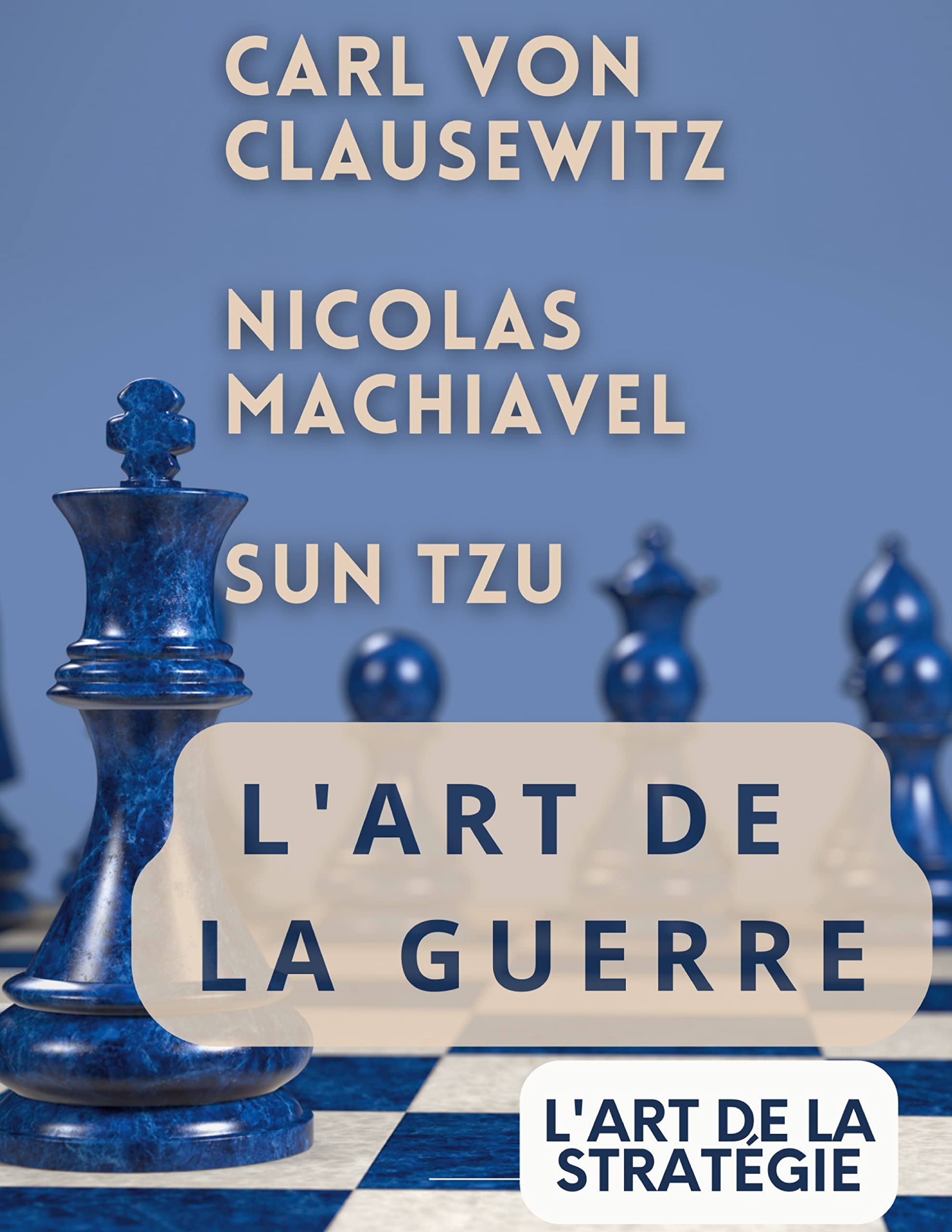 L'ART DE LA GUERRE, suivi par L'ART DE LA STRATÉGIE: Trois traités incontournables de stratégie et de théorie tactique par CARL VON CLAUSEWITZ, NICOLAS MACHIAVEL, et SUN TZU