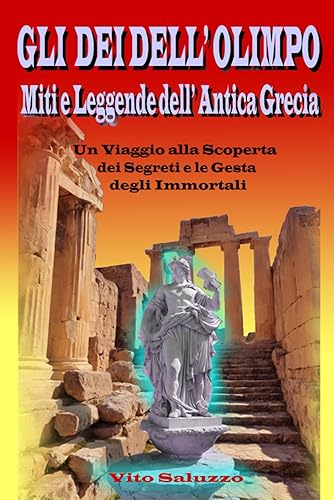 GLI DEI DELL'OLIMPO: Miti e Leggende dell’Antica Grecia Un Viaggio alla Scoperta dei Segreti e le Gesta degli Immortali