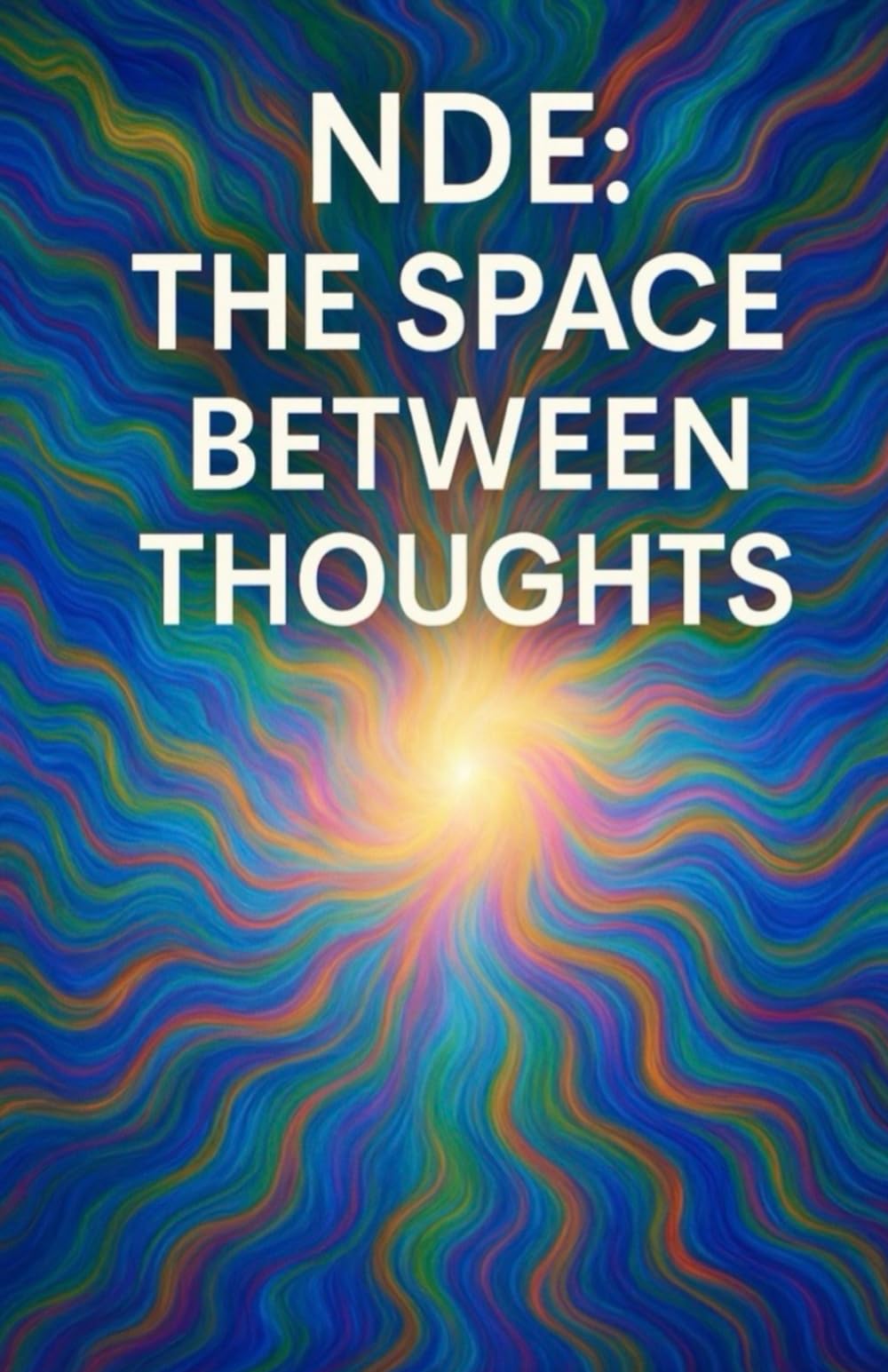NDE: The Space Between Thoughts: An Extraordinary Near-Death Experience of Silence, Awareness, and Return