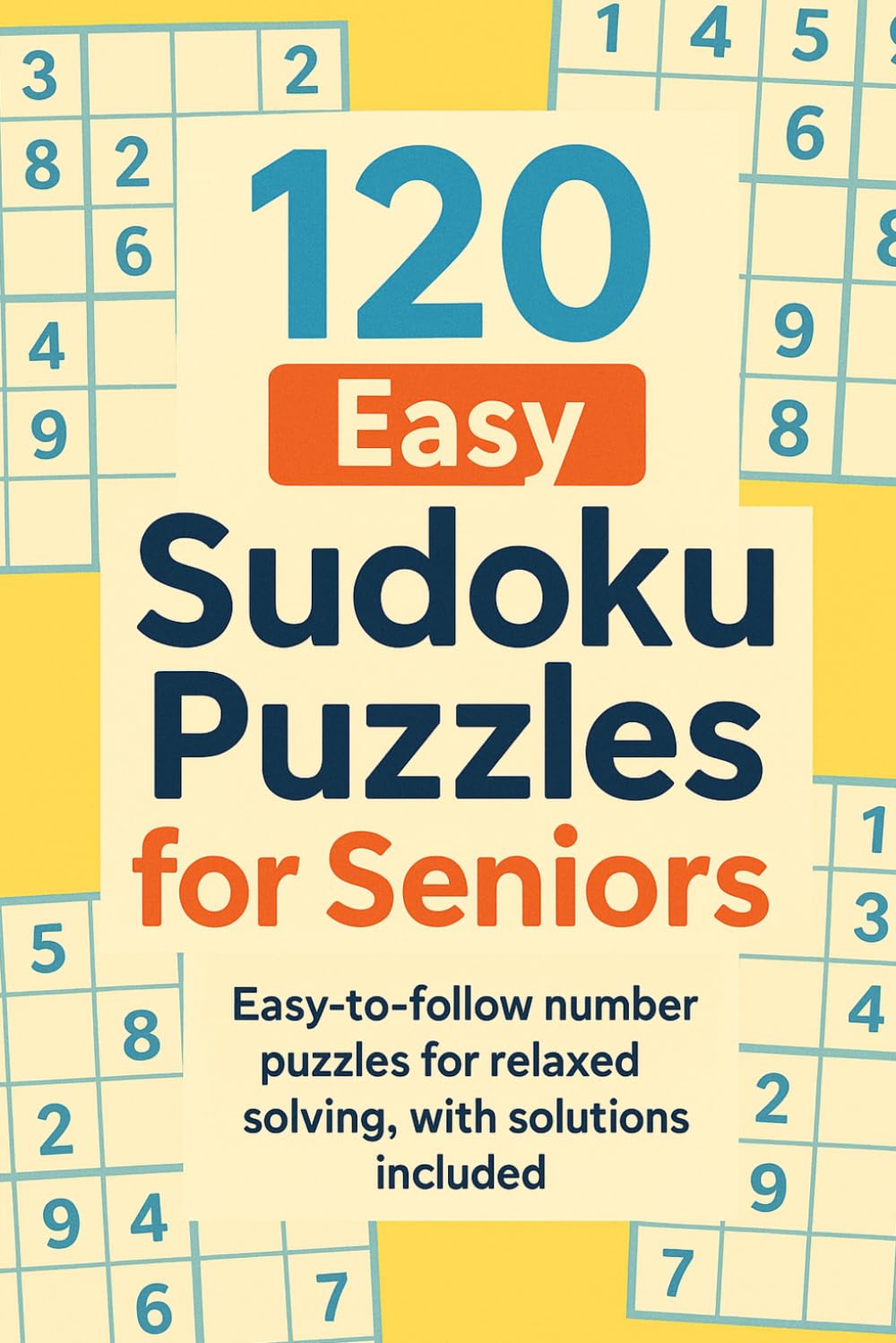 120 Easy Sudoku Puzzles for Seniors: Easy-to-follow number puzzles for relaxed solving, with solutions included