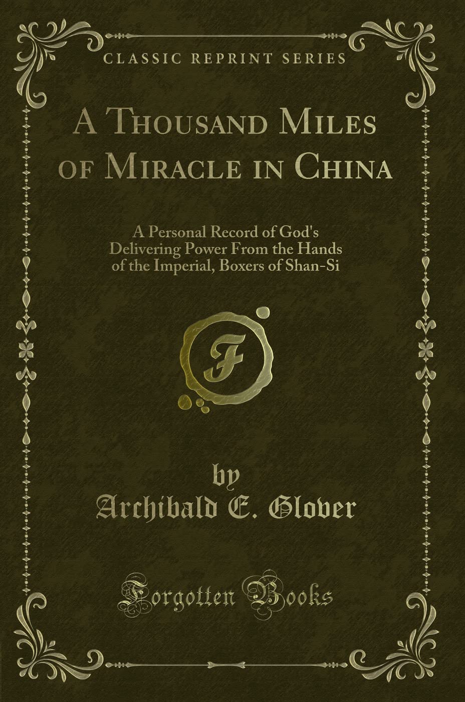 A Thousand Miles of Miracle in China: A Personal Record of God's Delivering Power From the Hands of the Imperial, Boxers of Shan-Si (Classic Reprint)