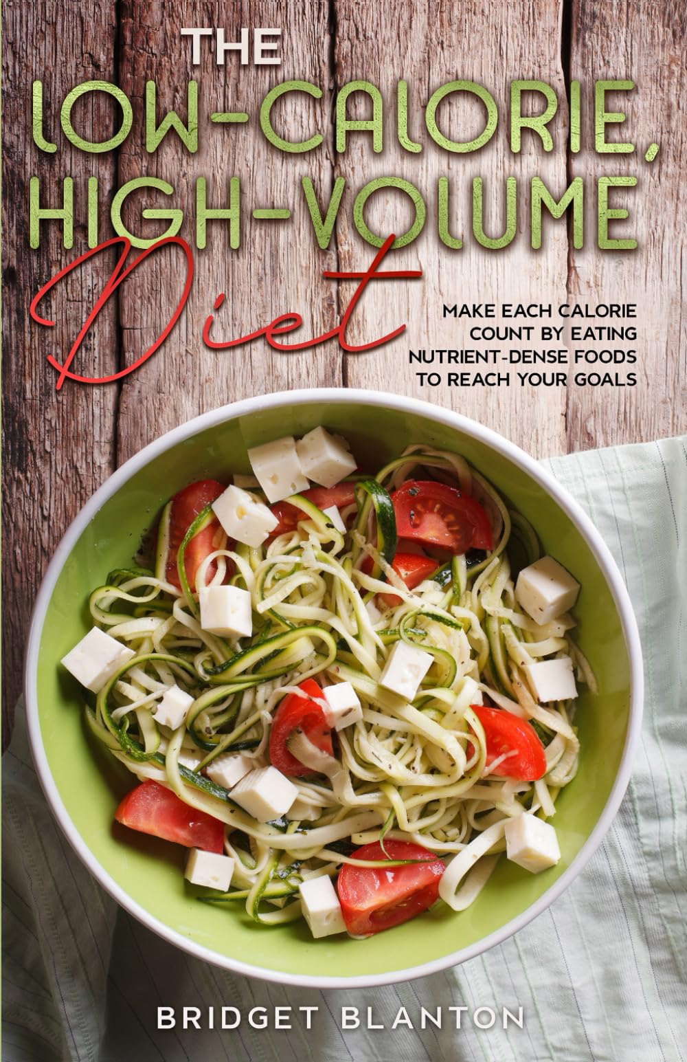 The Low-Calorie, High-Volume Diet: Make Each Calorie Count by Eating Nutrient-Dense Foods to Reach Your Goals (Not Your Typical Diet!)