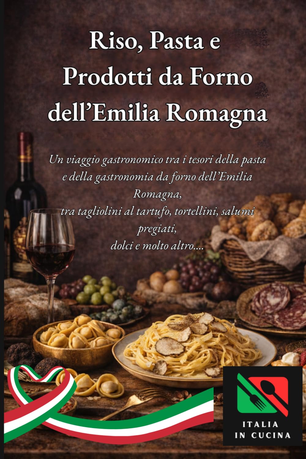 RISO, PASTA E PRODOTTI DA FORNO DELL’EMILIA ROMAGNA: Un viaggio gastronomico tra i tesori della pasta e della gastronomia da forno dell’Emilia ... (Tradizioni e Sapori dell’Emilia Romagna)