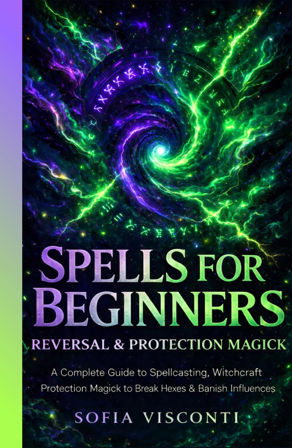 Spells for Beginners, Reversal & Protection Magick: A Complete Guide to Spellcasting, Witchcraft and Protection Magick to Break Hexes & Banish Negative Influences