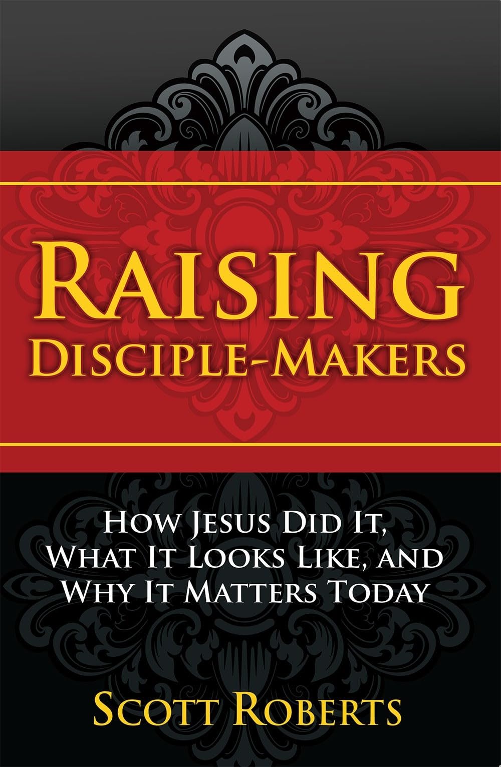 Raising Disciple-Makers: How Jesus Did It, What It Looks Like, And Why It Matters Today