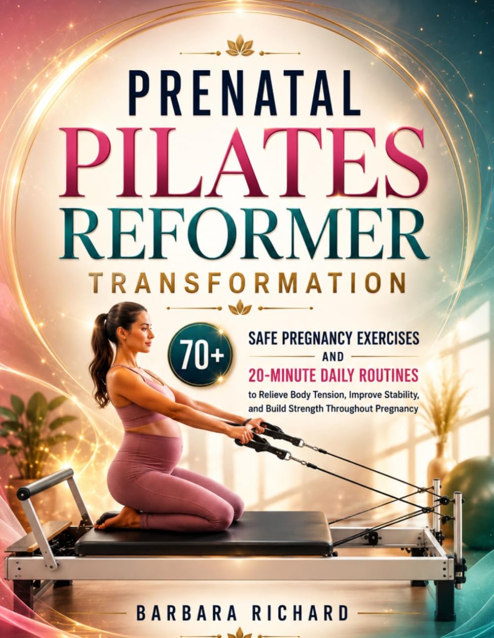 PRENATAL PILATES REFORMER TRANSFORMATION: 70+ Safe Pregnancy Exercises and 20-Minute Daily Routines to Relieve Body Tension, Improve Stability, and Build Strength Throughout Pregnancy