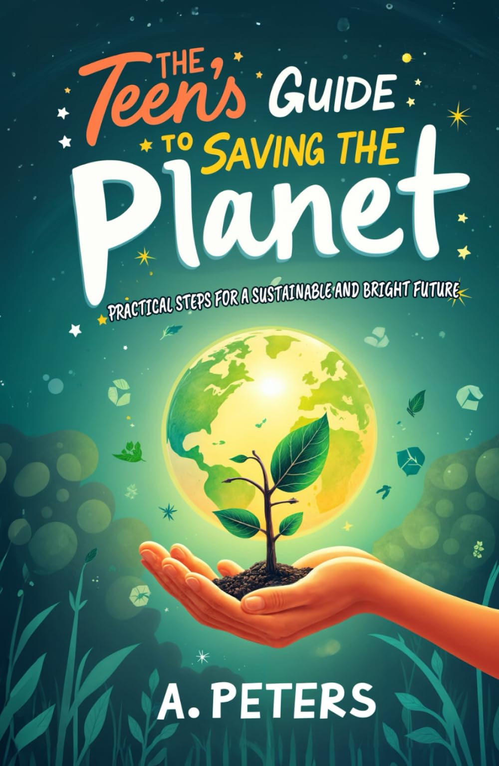 The Teen’s Guide to Saving the Planet: Practical Steps for a Sustainable and Bright Future