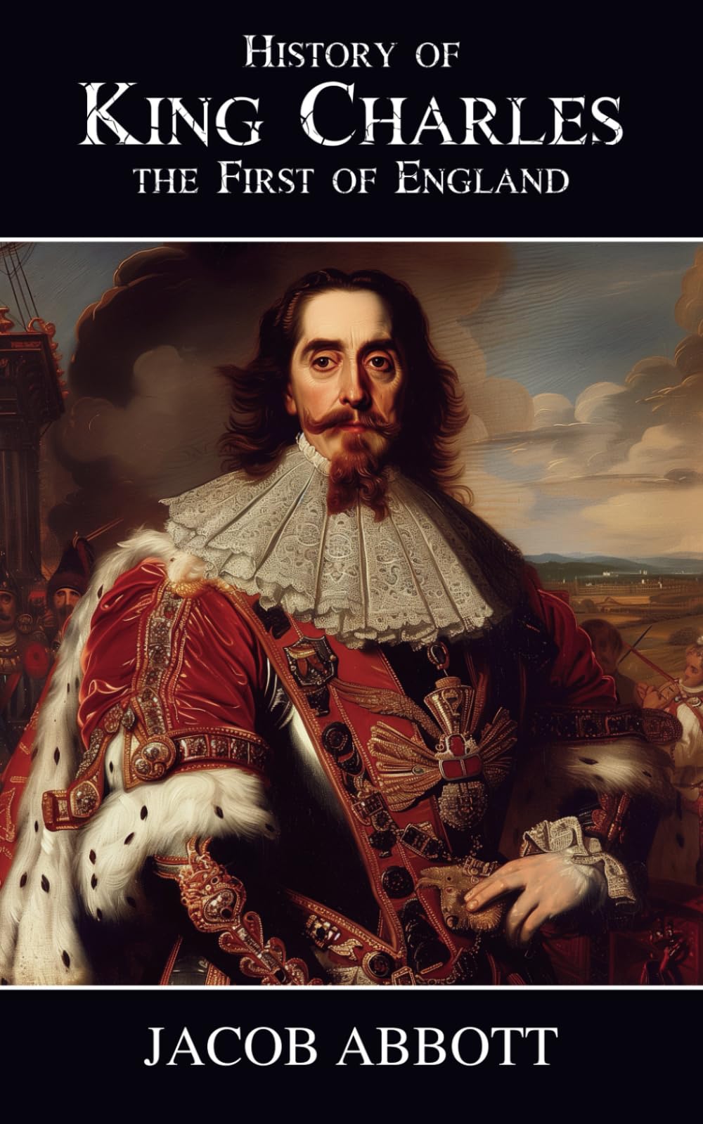 History of King Charles the First of England: The English Civil War and the Stuart Monarchy