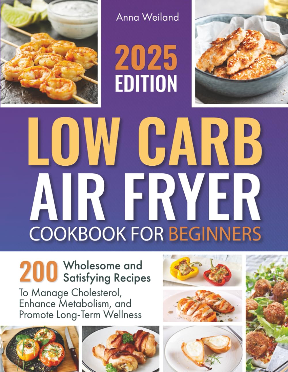 Low Carb Air Fryer Cookbook for Beginners: 200 Wholesome and Satisfying Recipes to Manage Cholesterol, Enhance Metabolism, and Promote Long-Term Wellness