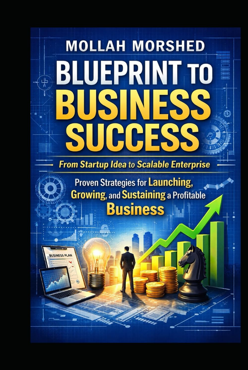 Blueprint to Business Success: From Startup Idea to Scalable Enterprise — Proven Strategies for Launching, Growing, and Sustaining a Profitable Business