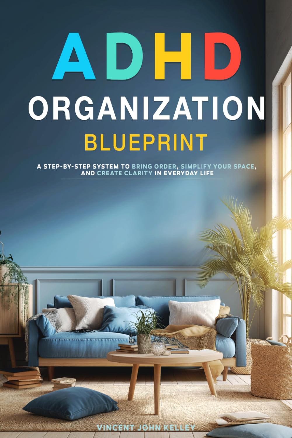 ADHD Organization Blueprint: A Step-by-Step System to Bring Order, Simplify Your Space, and Create Clarity in Everyday Life