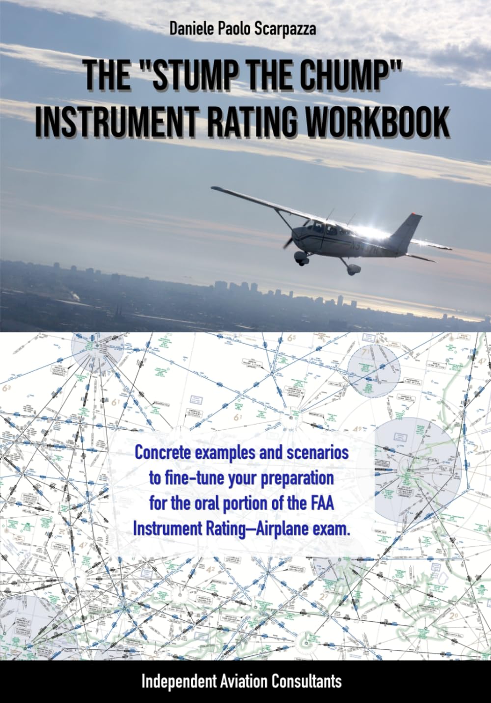 The Stump-the-Chump Instrument Rating Workbook: Concrete examples and scenarios to fine-tune your oral preparation for the FAA Instrument Rating Airplane exam.