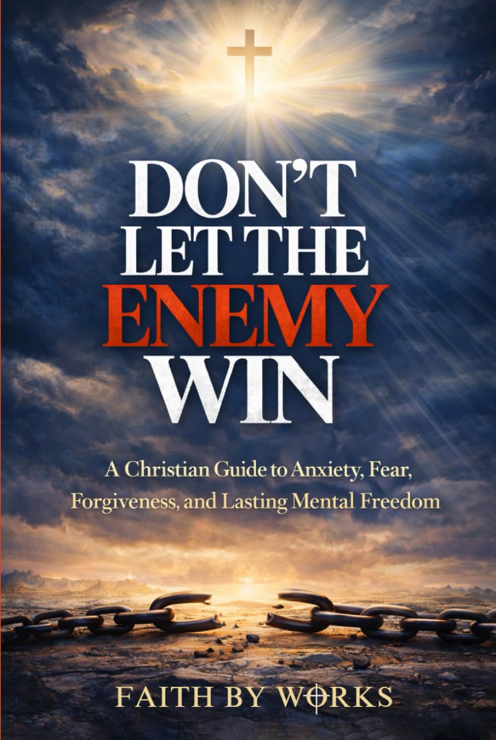 Don't Let The Enemy Win: A Christian Guide to Anxiety, Fear, Forgiveness, and Lasting Mental Freedom