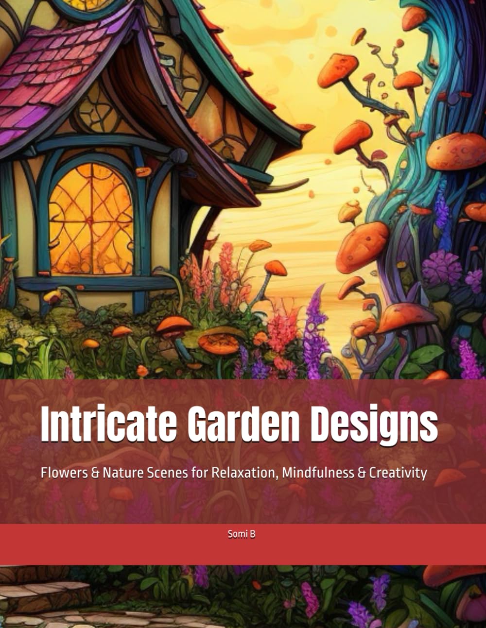 Intricate Garden Designs: Flowers & Nature Scenes for Relaxation, Mindfulness & Creativity