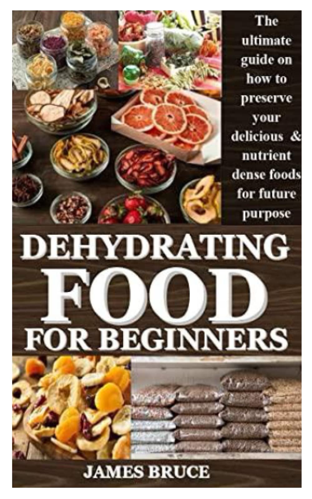 DEHYDRATING FOOD FOR BEGINNERS: The ultimate guide on how to preserve your delicious & nutrient dense foods for future purpose