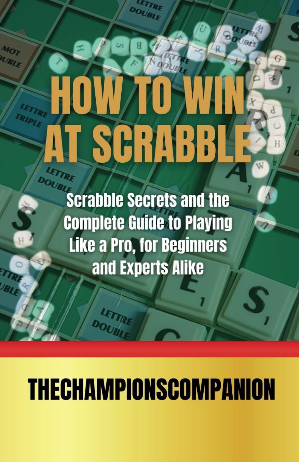 HOW TO WIN AT SCRABBLE: Scrabble Secrets and the Complete Guide to Playing Like a Pro, for Beginners and Experts Alike