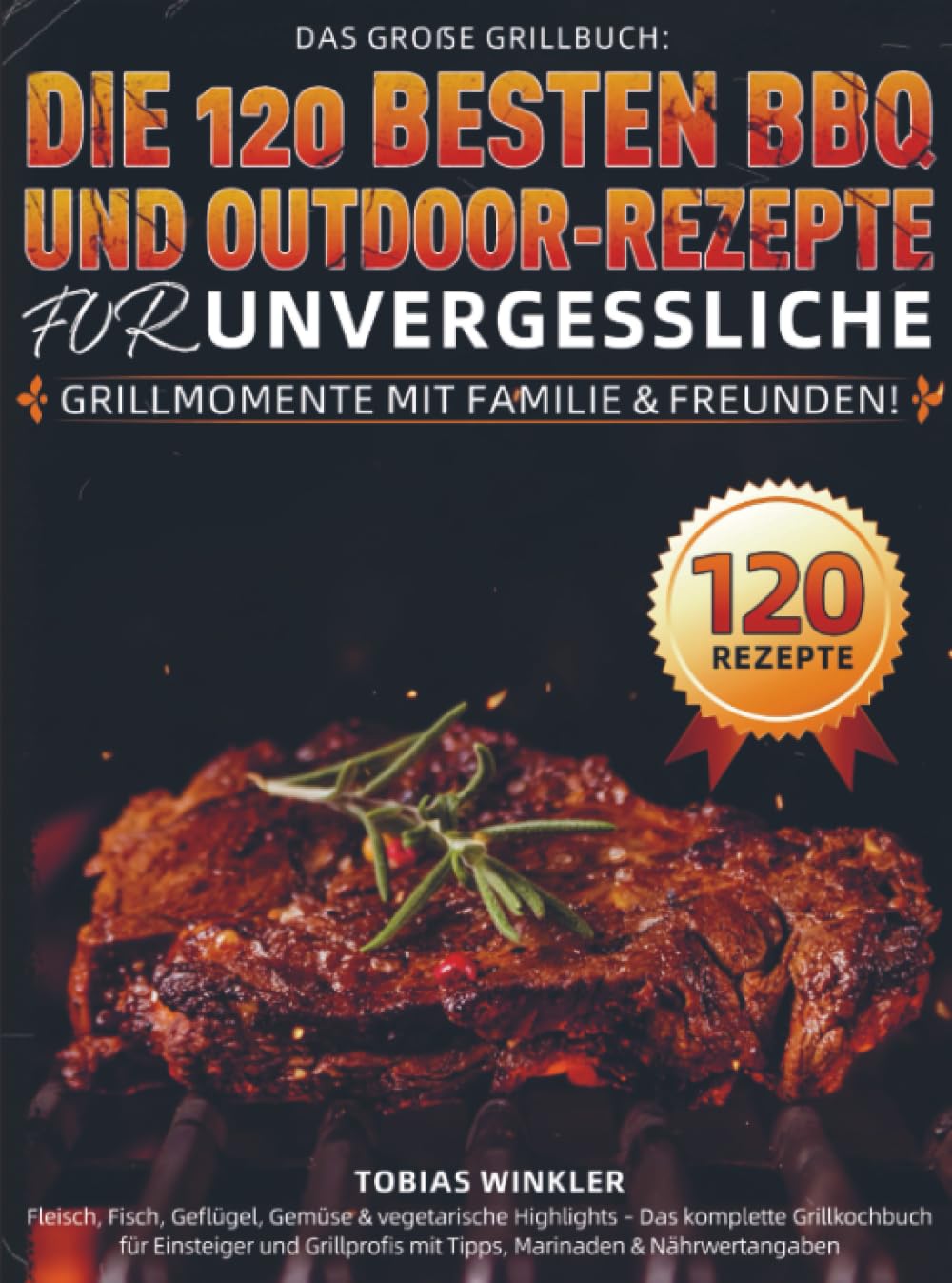 Das große Grillbuch: Die 120 besten BBQ- und Outdoor-Rezepte für unvergessliche Grillmomente mit Familie & Freunden!: Fleisch, Fisch, Geflügel, Gemüse ... Grillprofis mit Tipps, Marinaden & Nährwer