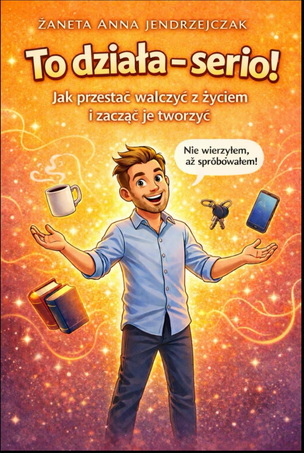 To działa – serio!: Jak przestać walczyć z życiem i zacząć je tworzyć