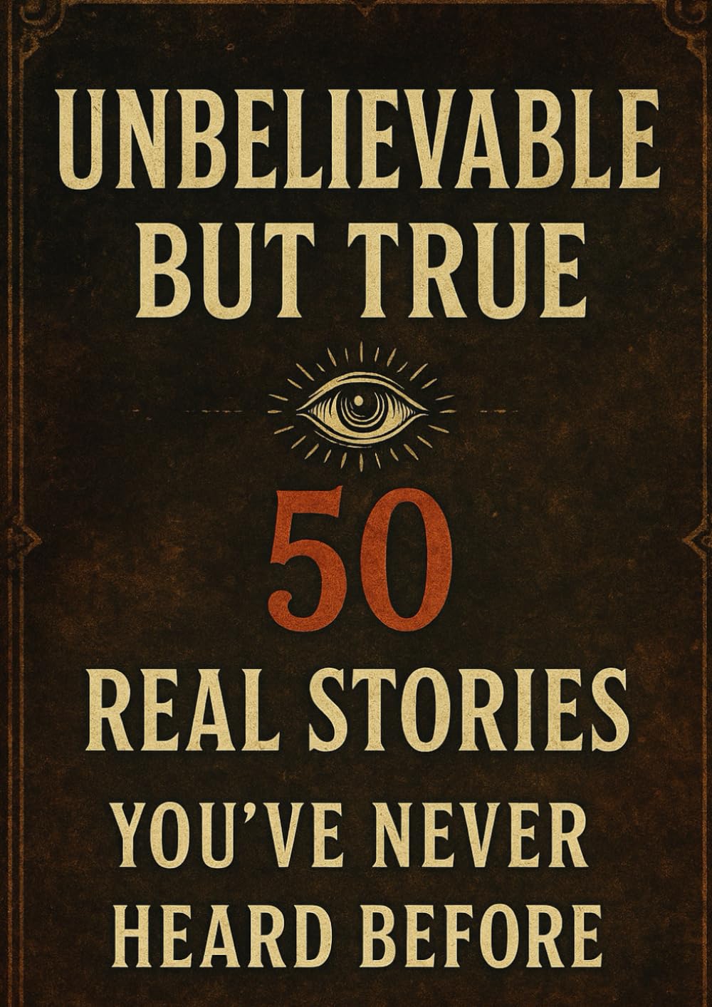 Unbelievable But True: 50 Real Stories You’ve Never Heard Before