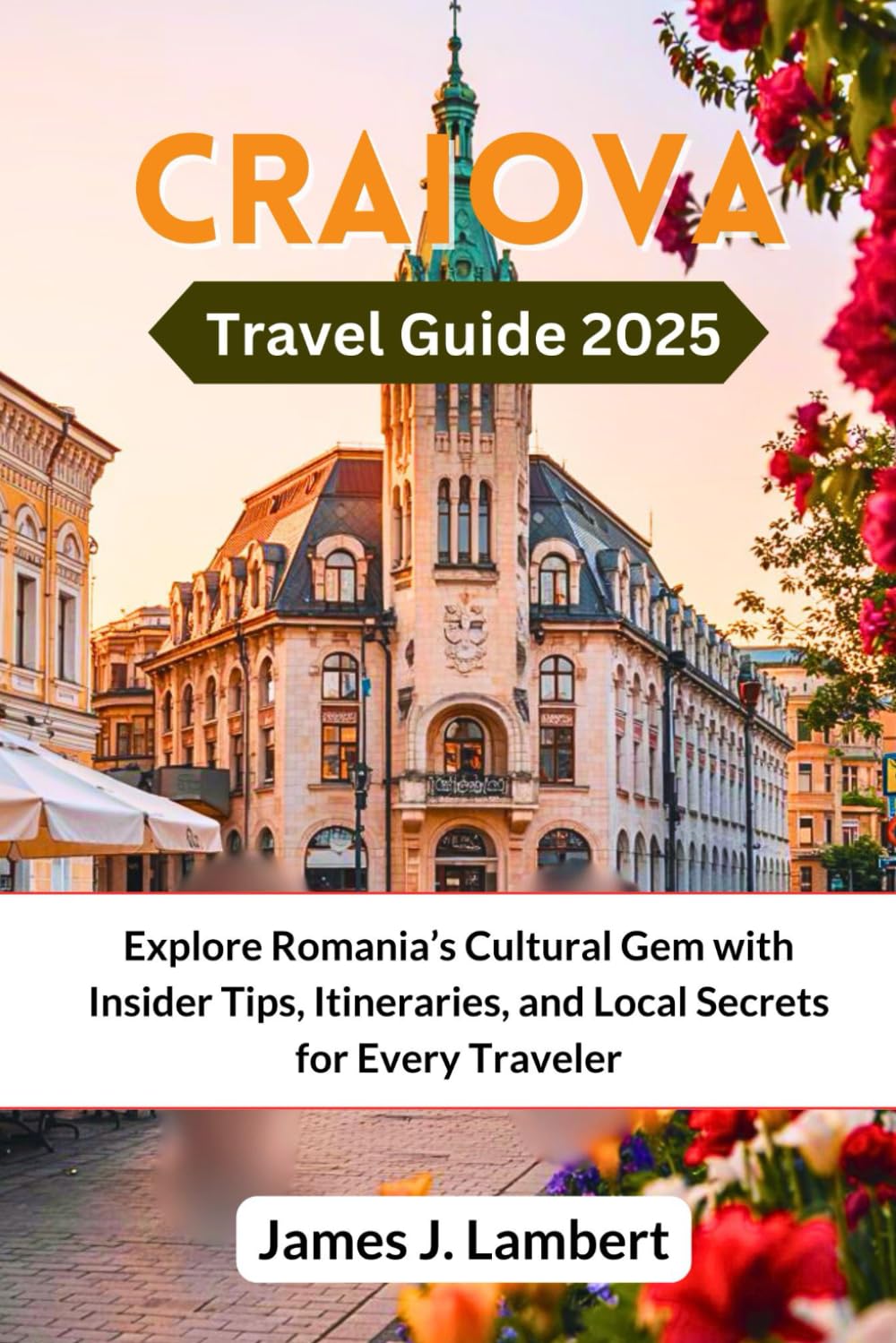 CRAIOVA TRAVEL GUIDE 2025: Explore Romania’s Cultural Gem with Insider Tips, Itineraries, and Local Secrets for Every Traveler
