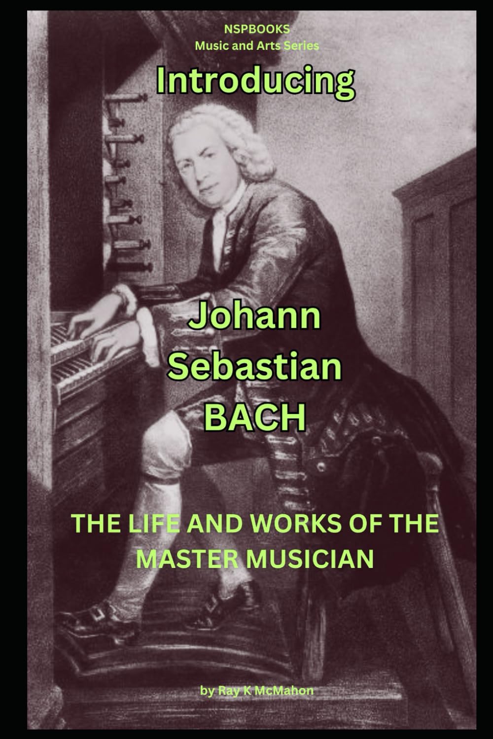 Introducing - Johann Sebastian Bach: The Life and Works of the Master Musician (NSPBOOKS - Music and Arts Series)