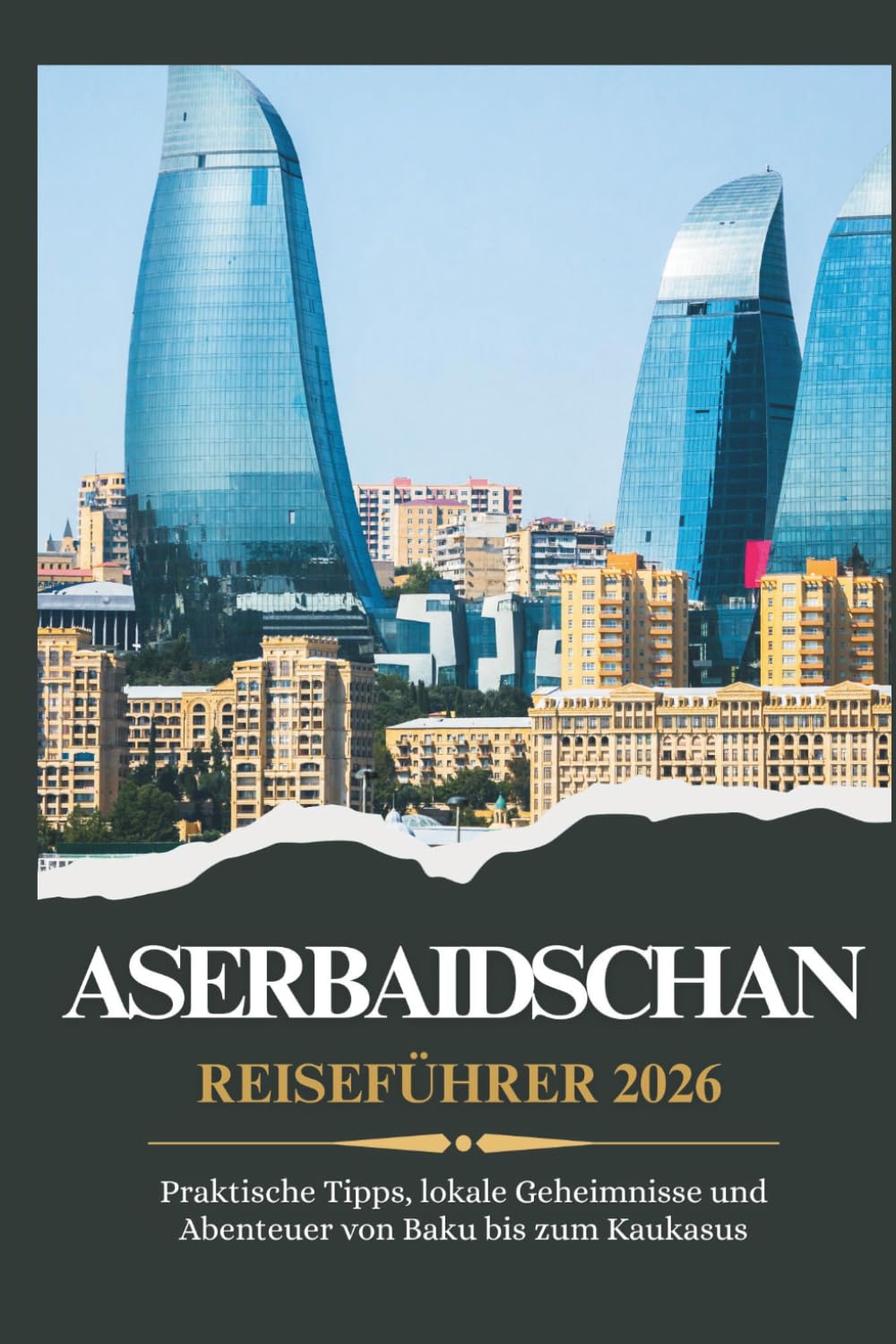 ASERBAIDSCHAN REISEFÜHRER 2026 - Praktische Tipps, lokale Geheimnisse und unvergessliche Abenteuer von Baku bis zum Kaukasusgebirge