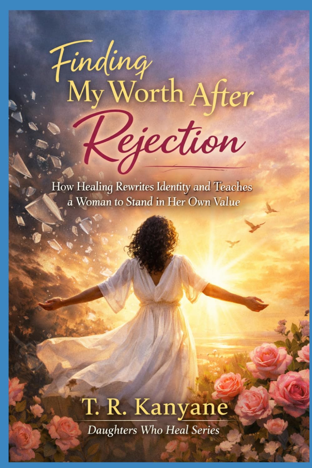 Finding My Worth After Rejection: How Healing Rewrites Identity and Teaches a Woman to Stand in Her Own Value (Daughters Who Heal)