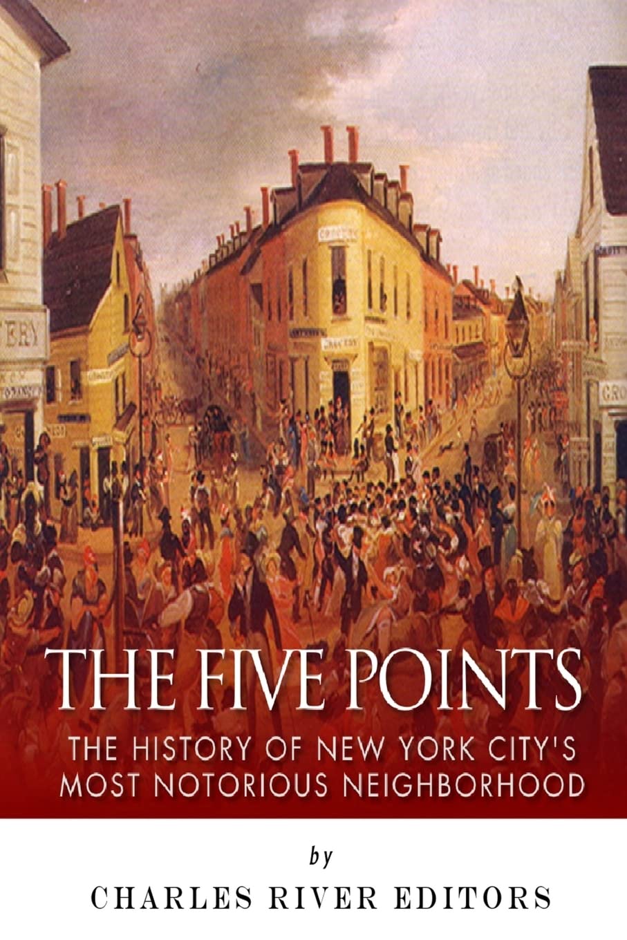 The Five Points: The History of New York City’s Most Notorious Neighborhood
