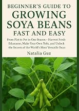 Beginner's Guide to Growing Soya Beans Fast and Easy: From Plot to Pot in One Season - Harvest Fresh Edamame, Make Your Own Tofu, and Unlock the Secrets ... Bean (The Fast & Easy Staples Series)