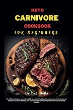 KETO CARNIVORE COOKBOOK FOR BEGINNERS: The Ultimate Guide to a Low-Carb, High-Protein Diet Quick and Easy Meat-Based Keto Recipes for Weight Loss, ... Relief Including (The Diet Success Series)