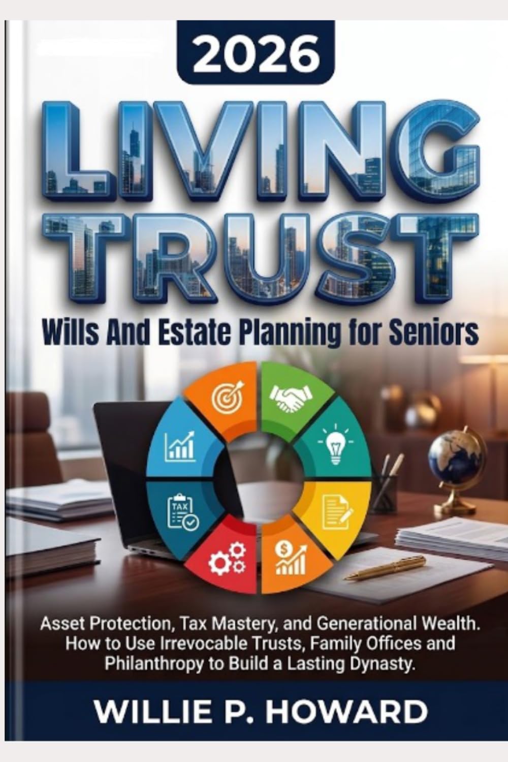 Living Trust, Wills And Estate Planning for Seniors: Asset Protection, Tax Mastery, and Generational Wealth How to Use Irrevocable Trusts, Family Offices, and Philanthropy to Build a Lasting Dynasty