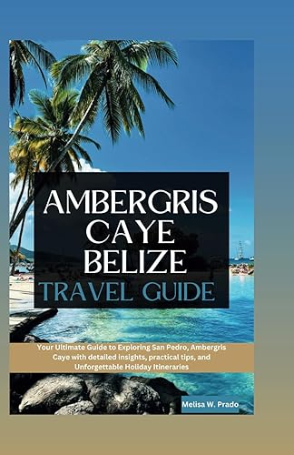 AMBERGRIS CAYE BELIZE TRAVEL GUIDE: Your Ultimate Guide to Exploring San Pedro, Ambergris Caye with detailed insights, practical tips, and Unforgettable Holiday Itineraries (HORIZON CHASERS)