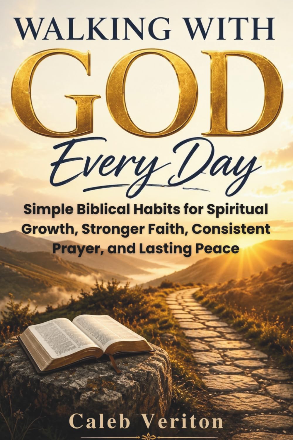 WALKING WITH GOD EVERY DAY: Simple Biblical Habits for Spiritual Growth, Stronger Faith, Consistent Prayer, and Lasting Peace