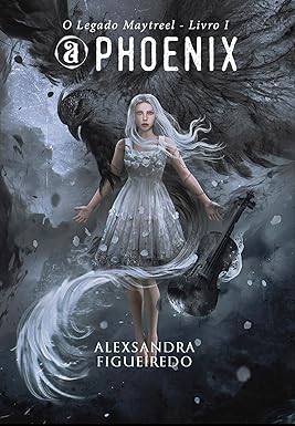 A Phoenix: O Legado Maytreel - Livro 01