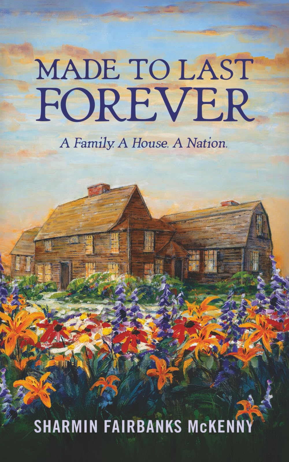 Made to Last Forever: A Family. A House. A Nation. | Emotionally charged Biographical Historical Novel | Inspired by the Fairbanks family | early settlers of the Massachusetts Bay Colony