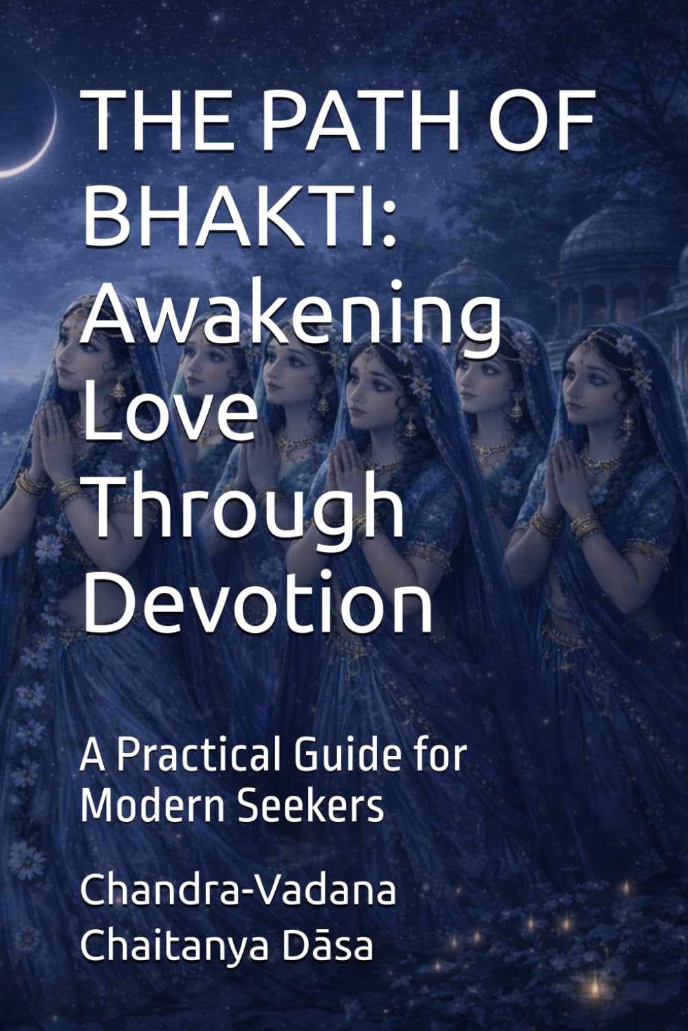 THE PATH OF BHAKTI: Awakening Love Through Devotion: A Practical Guide for Modern Seekers