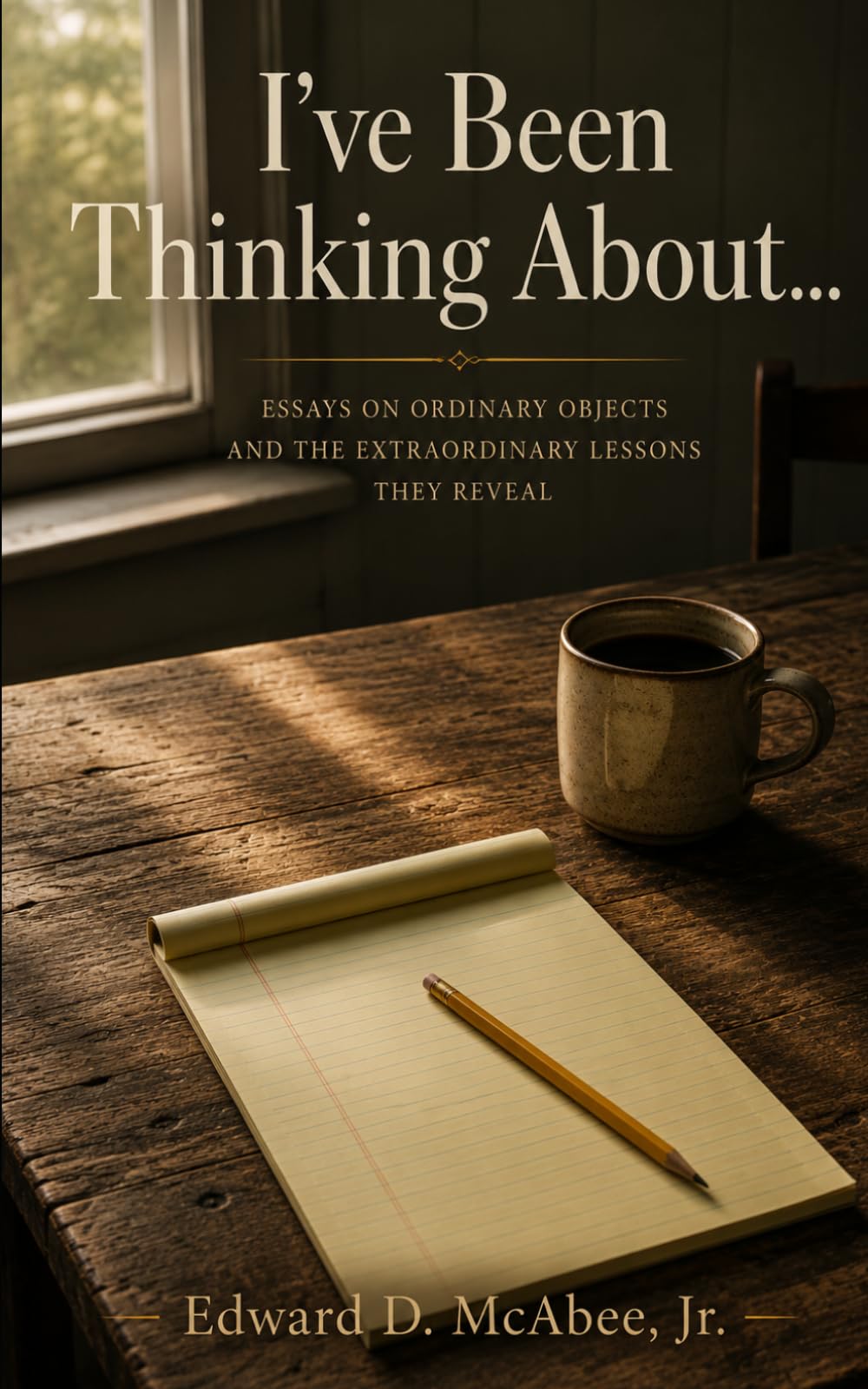 I've Been Thinking About...: ESSAYS ON ORDINARY OBJECTS AND THE EXTRAORDINARY LESSONS THEY REVEAL