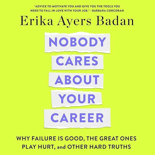 Nobody Cares About Your Career: Why Failure Is Good, the Great Ones Play Hurt, and Other Hard Truths