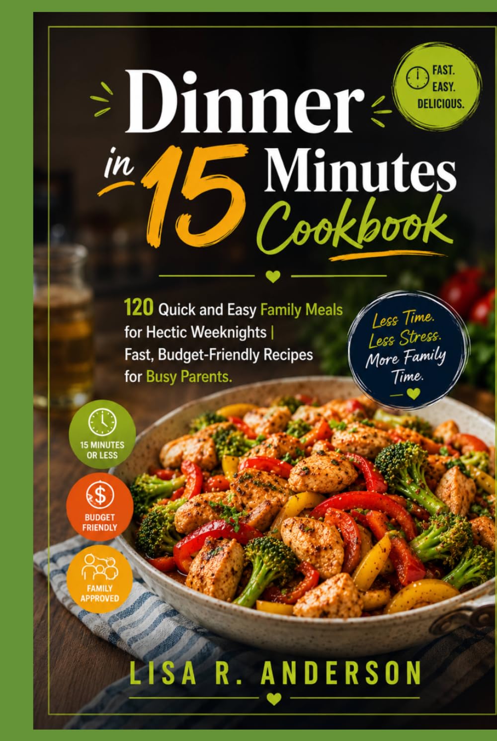 Dinner in 15 Minutes Cookbook: 120 Quick and Easy Family Meals for Hectic Weeknights | Fast, Budget-Friendly Recipes for Busy Parents. (Kitchen Magic Made Simple)