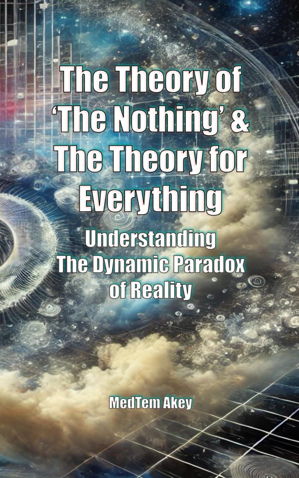 The Theory of ‘The Nothing’ & The Theory for Everything: Understanding the Dynamic Paradox of Reality