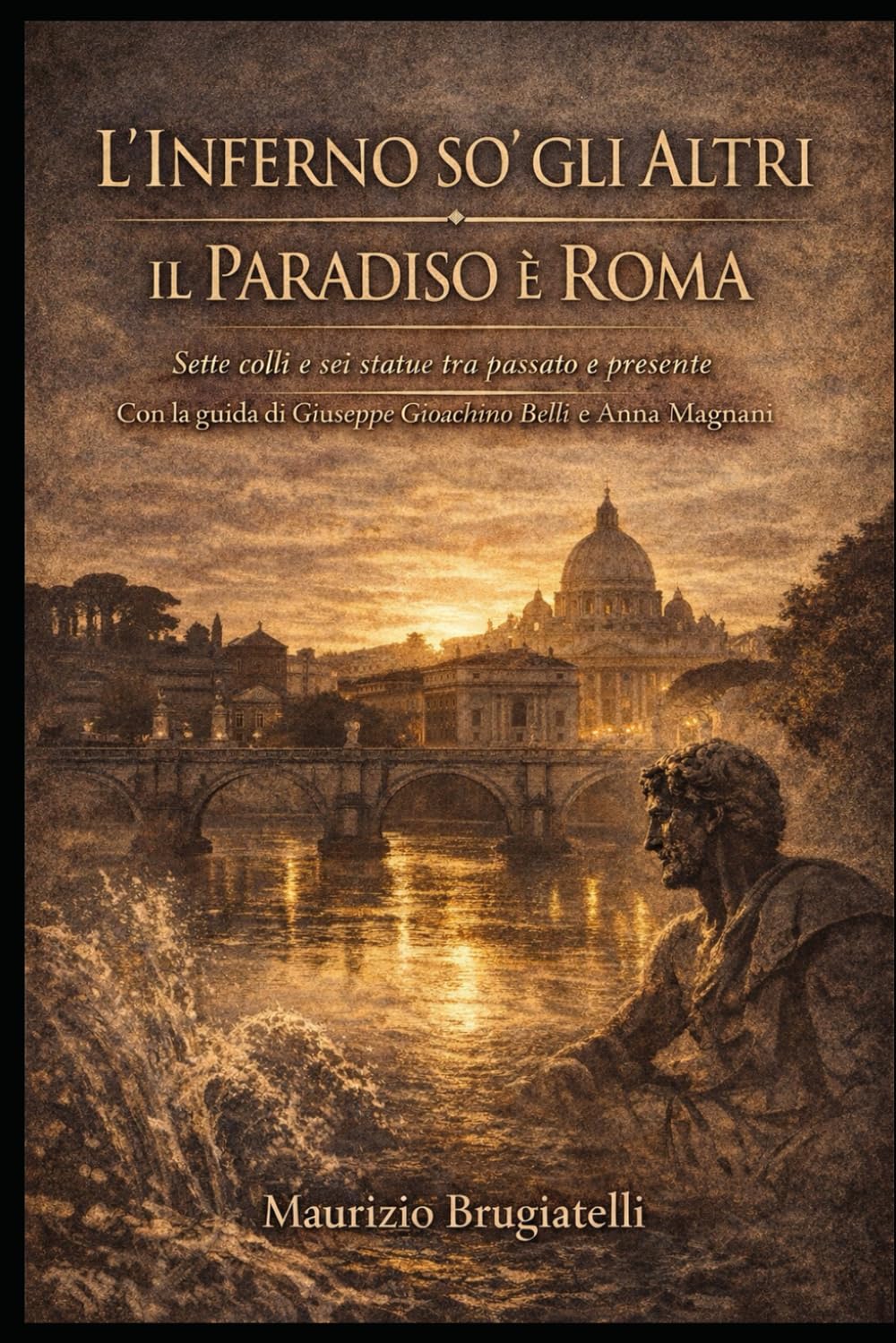 L’INFERNO SO’ GLI ALTRI IL PARADISO È ROMA: Sette colli e sei statue tra passato e presente Con la guida di Giuseppe Gioachino Belli e Anna Magnani