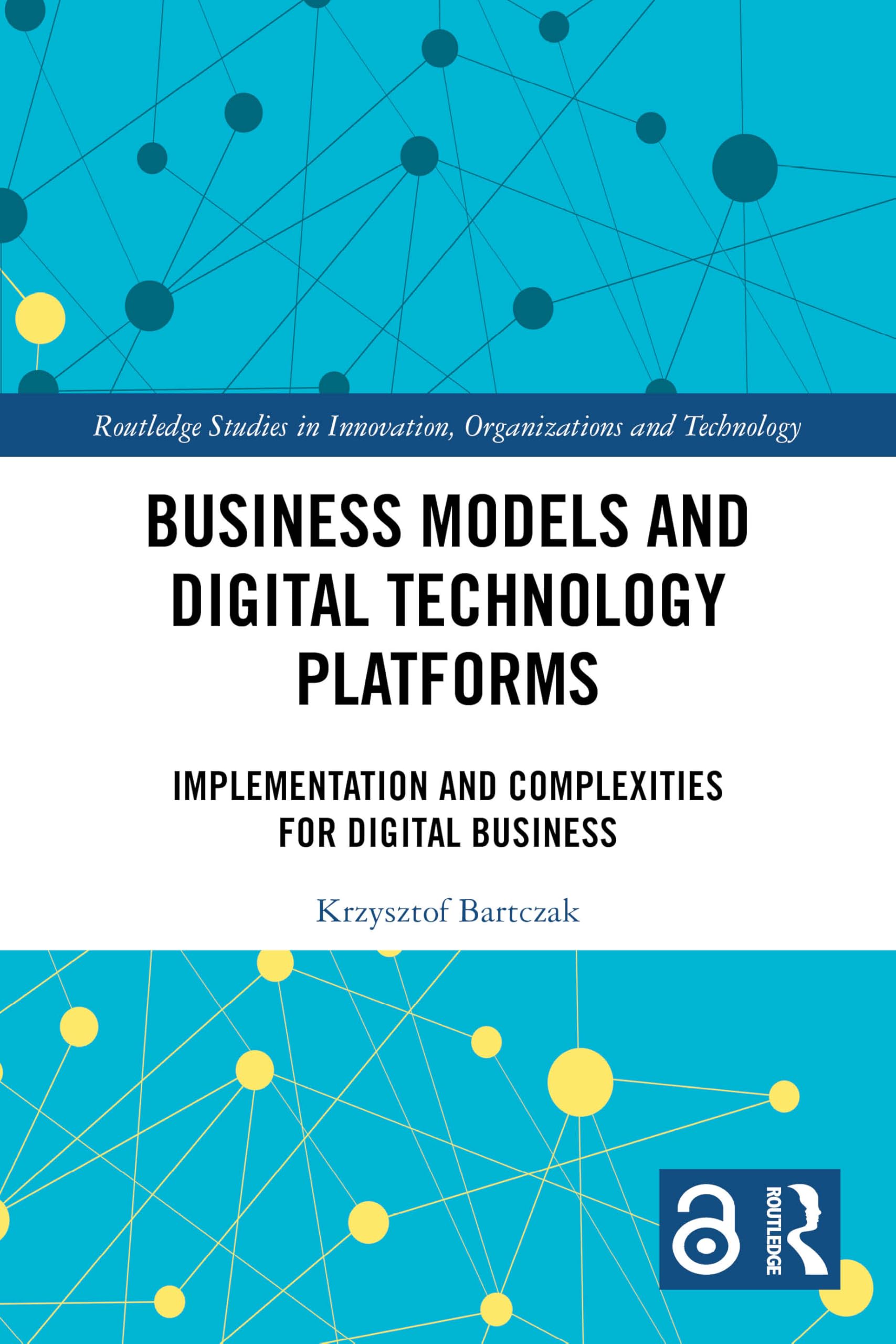 Business Models and Digital Technology Platforms: Implementation and Complexities for Digital Business (Routledge Studies in Innovation, Organizations and Technology)