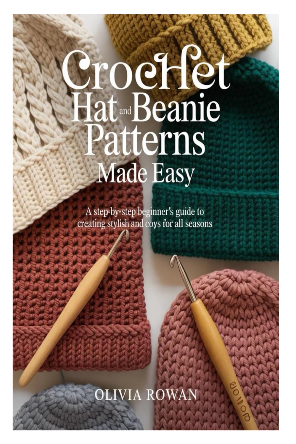 Crochet Hat and Beanie Patterns Made Easy: A Step-by-Step Beginner’s Guide to Creating Stylish and Cozy Hats for All Seasons