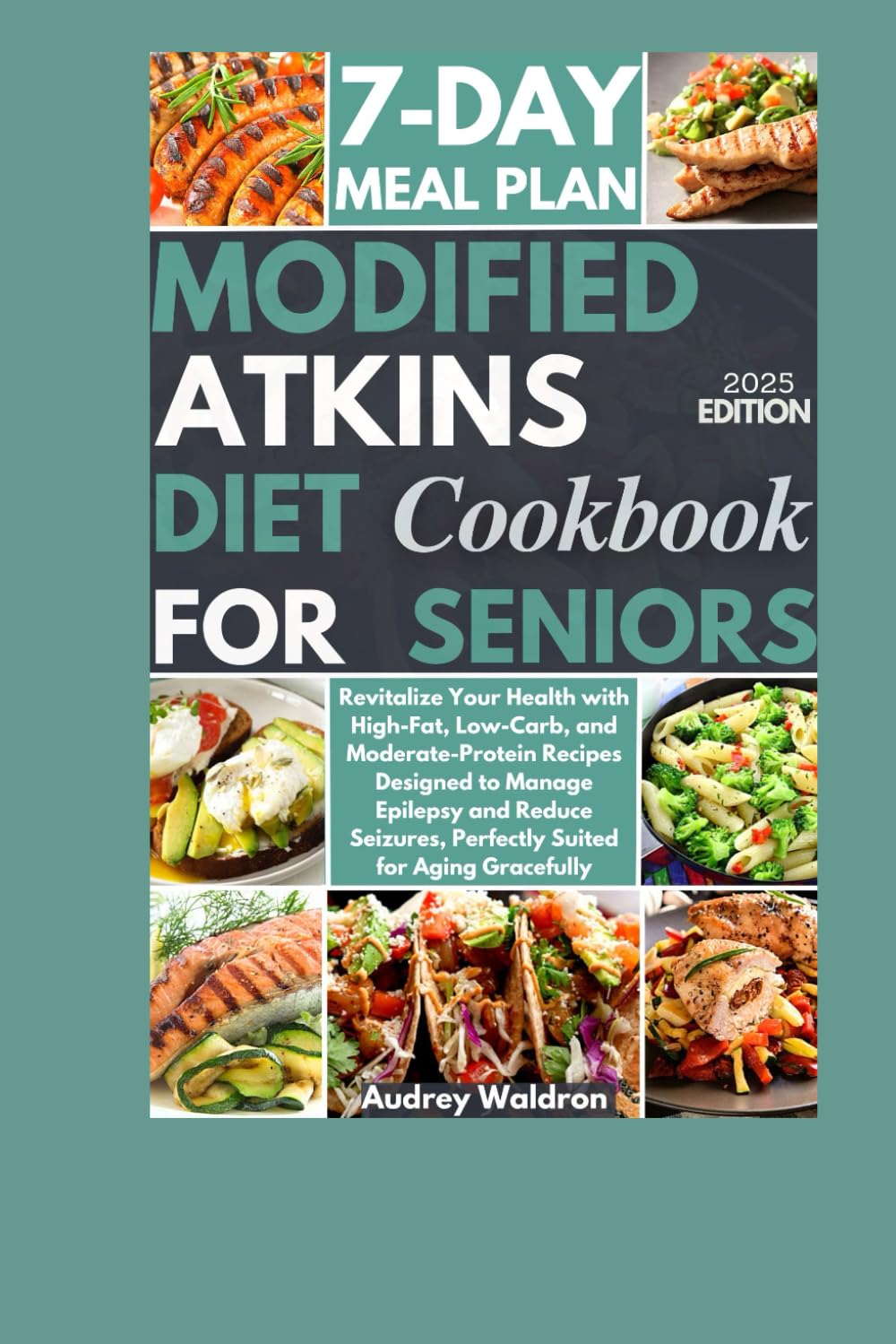Modified Atkins Diet Cookbook For Seniors: Revitalize Your Health with High-Fat, Low-Carb, and Moderate-Protein Recipes Designed to Manage Epilepsy ..