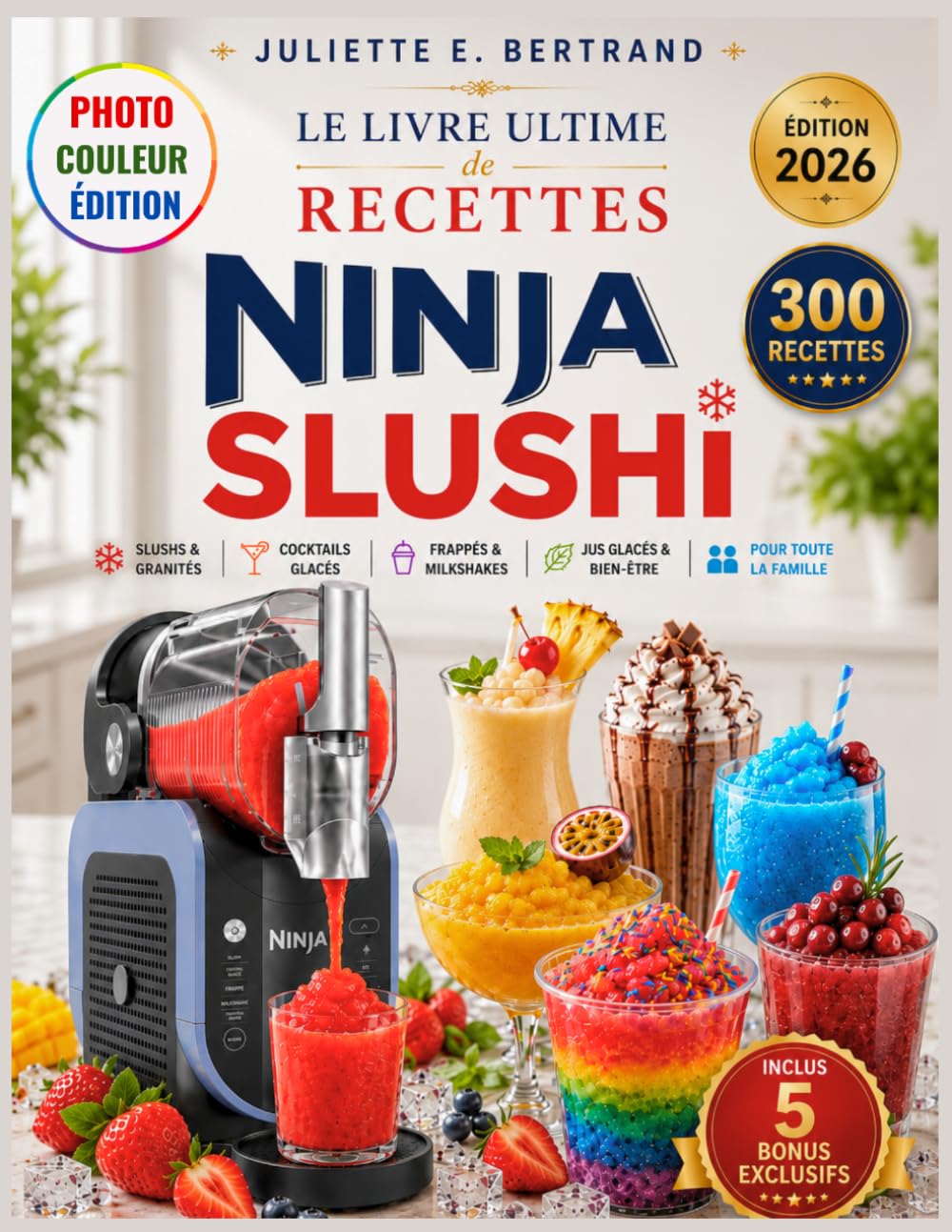 LE LIVRE ULTIME DE RECETTES NINJA SLUSHi (Édition Photos en Couleur): 300 Recettes Faciles de Slushs, Cocktails, Frappés, Milkshakes et Jus Glacés ... Nutritionnelles et 5 Bonus Exclusifs