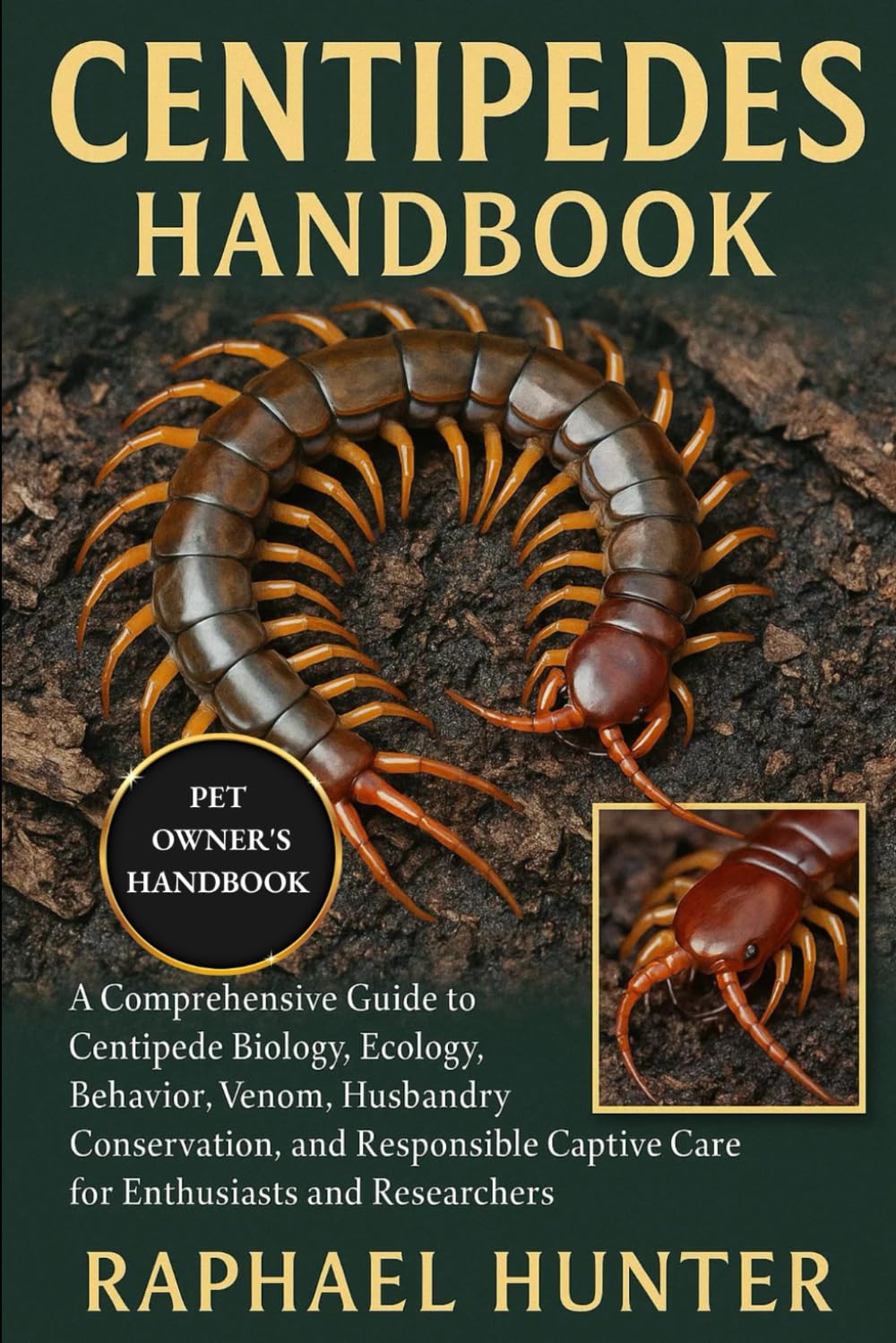 CENTIPEDES HANDBOOK: A Comprehensive Guide to Centipede Biology, Ecology, Behavior, Venom, Husbandry, Conservation, and Responsible Captive Care for Enthusiasts and Researchers